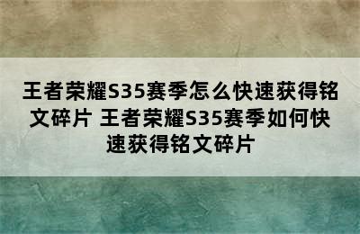 王者荣耀S35赛季怎么快速获得铭文碎片 王者荣耀S35赛季如何快速获得铭文碎片